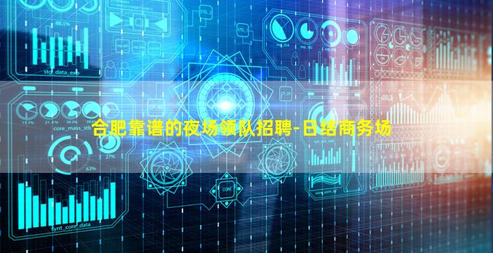 合肥靠谱的夜场领队招聘-日结商务场