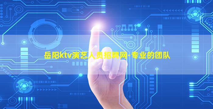 岳阳ktv演艺人员招聘网-专业的团队